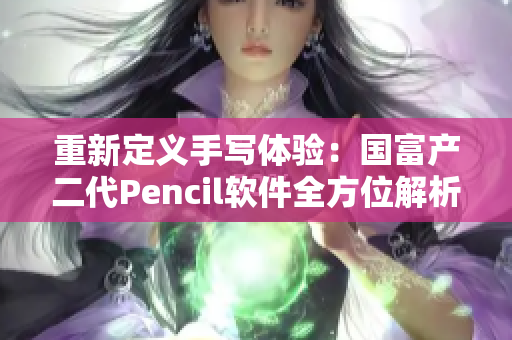 重新定義手寫體驗(yàn)：國(guó)富產(chǎn)二代Pencil軟件全方位解析