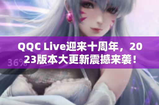 QQC Live迎來(lái)十周年，2023版本大更新震撼來(lái)襲！