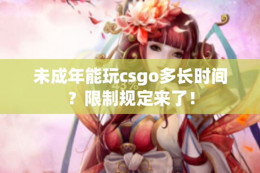 未成年能玩csgo多長時間？限制規(guī)定來了！