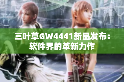 三葉草GW4441新品發(fā)布：軟件界的革新力作