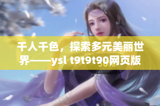 千人千色，探索多元美麗世界——ysl t9t9t90網(wǎng)頁版啟航