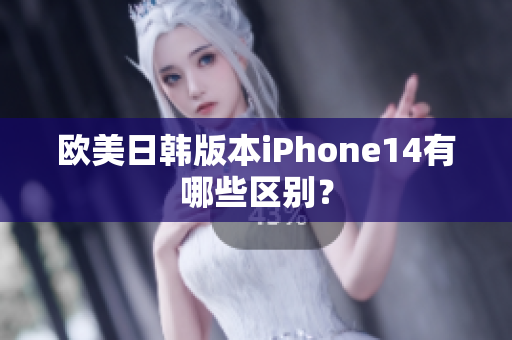 歐美日韓版本iPhone14有哪些區(qū)別？