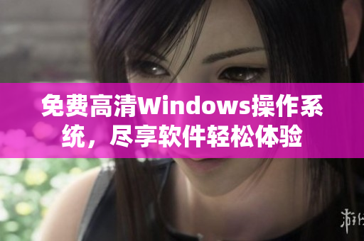 免費高清Windows操作系統(tǒng)，盡享軟件輕松體驗