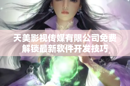 天美影視傳媒有限公司免費解鎖最新軟件開發(fā)技巧