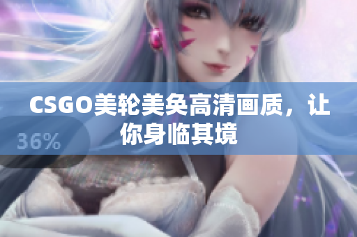 CSGO美輪美奐高清畫質(zhì)，讓你身臨其境