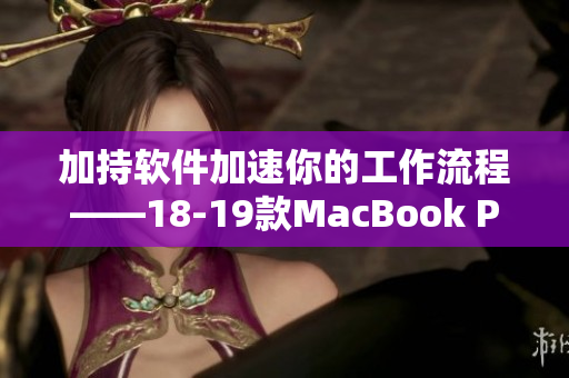 加持軟件加速你的工作流程——18-19款MacBook Pro獨(dú)家推薦