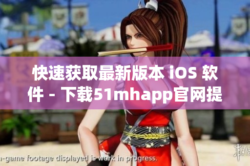 快速獲取最新版本 iOS 軟件 - 下載51mhapp官網(wǎng)提供的高效工具