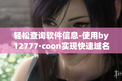 輕松查詢軟件信息-使用by12777·coon實現(xiàn)快速域名查詢