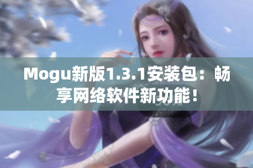 Mogu新版1.3.1安裝包：暢享網(wǎng)絡(luò)軟件新功能！