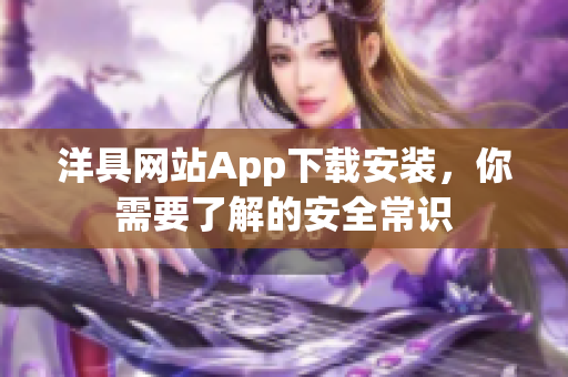 洋具網(wǎng)站App下載安裝，你需要了解的安全常識