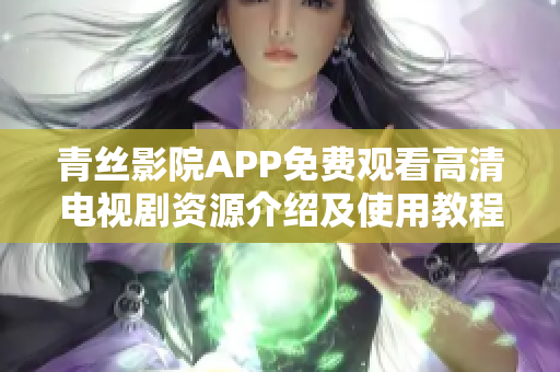 青絲影院APP免費觀看高清電視劇資源介紹及使用教程