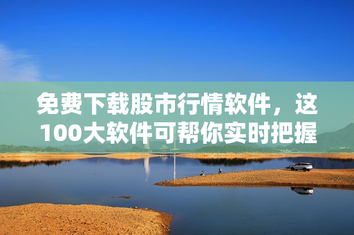 免費(fèi)下載股市行情軟件，這100大軟件可幫你實(shí)時(shí)把握股市動(dòng)態(tài)