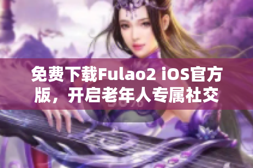 免費下載Fulao2 iOS官方版，開啟老年人專屬社交