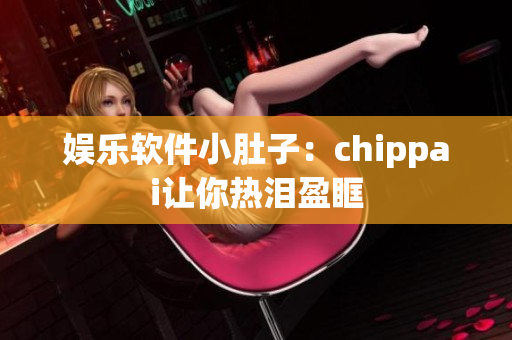 娛樂軟件小肚子：chippai讓你熱淚盈眶