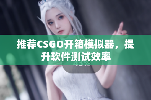 推薦CSGO開箱模擬器，提升軟件測試效率