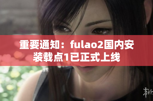 重要通知：fulao2國內(nèi)安裝載點1已正式上線