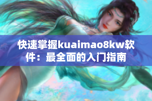 快速掌握kuaimao8kw軟件：最全面的入門指南