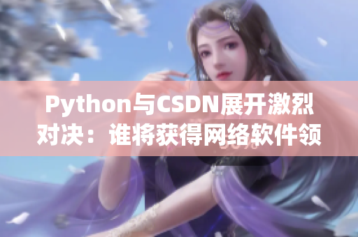 Python與CSDN展開激烈對決：誰將獲得網絡軟件領域的掌聲？