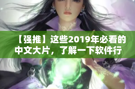 【強推】這些2019年必看的中文大片，了解一下軟件行業(yè)的黑科技！