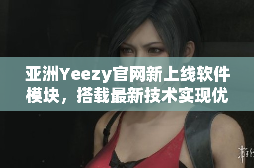 亞洲Yeezy官網(wǎng)新上線軟件模塊，搭載最新技術(shù)實(shí)現(xiàn)優(yōu)質(zhì)購物體驗(yàn)！