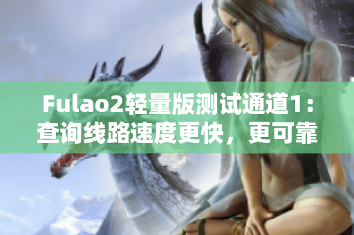 Fulao2輕量版測(cè)試通道1：查詢線路速度更快，更可靠