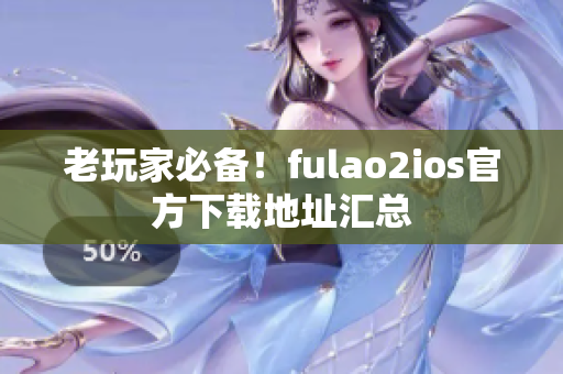 老玩家必備！fulao2ios官方下載地址匯總