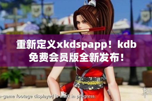 重新定義xkdspapp！kdb免費會員版全新發(fā)布！