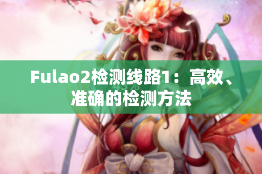 Fulao2檢測(cè)線路1：高效、準(zhǔn)確的檢測(cè)方法