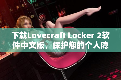 下載Lovecraft Locker 2軟件中文版，保護您的個人隱私信息。