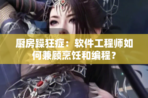 廚房躁狂癥：軟件工程師如何兼顧烹飪和編程？