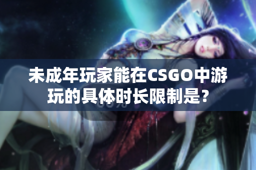 未成年玩家能在CSGO中游玩的具體時長限制是？