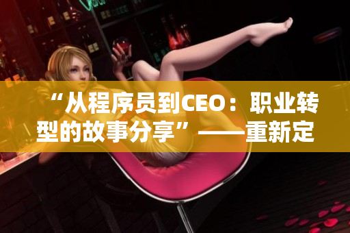 “從程序員到CEO：職業(yè)轉(zhuǎn)型的故事分享”——重新定義自己的職業(yè)路徑！