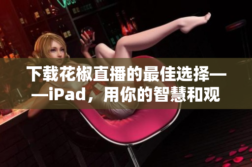 下載花椒直播的最佳選擇——iPad，用你的智慧和觀眾互動(dòng)吧！