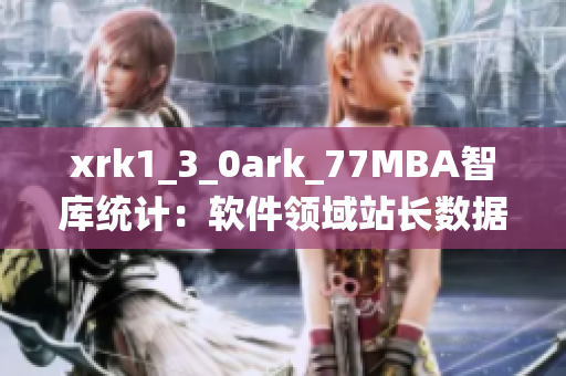 xrk1_3_0ark_77MBA智庫統(tǒng)計：軟件領(lǐng)域站長數(shù)據(jù)分析及趨勢展望