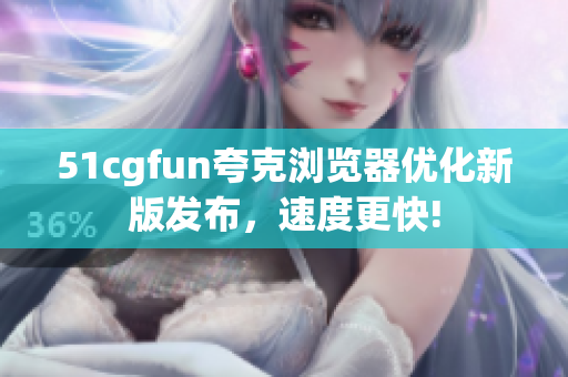 51cgfun夸克瀏覽器優(yōu)化新版發(fā)布，速度更快!