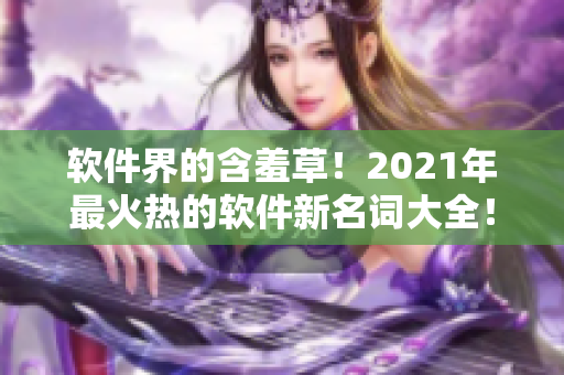 軟件界的含羞草！2021年最火熱的軟件新名詞大全！