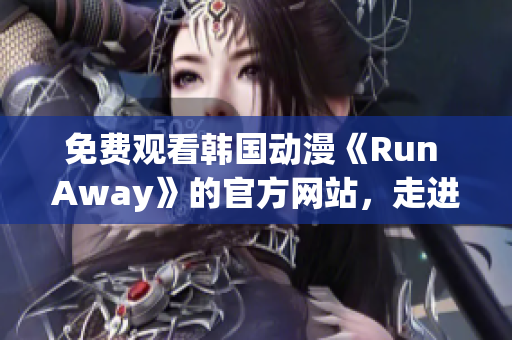 免費觀看韓國動漫《Run Away》的官方網(wǎng)站，走進心靈的溫暖旅程！