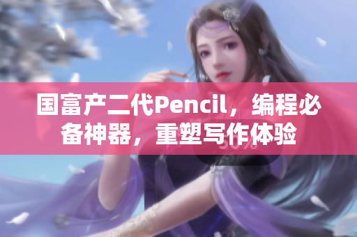 國富產(chǎn)二代Pencil，編程必備神器，重塑寫作體驗(yàn)