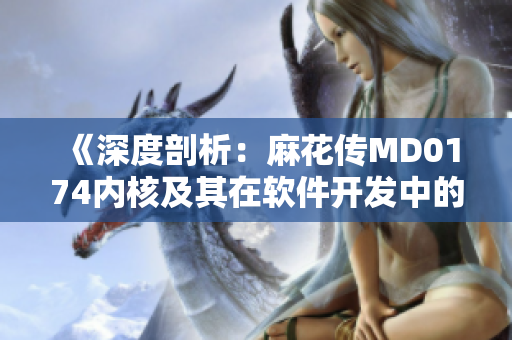 《深度剖析：麻花傳MD0174內(nèi)核及其在軟件開發(fā)中的應(yīng)用》