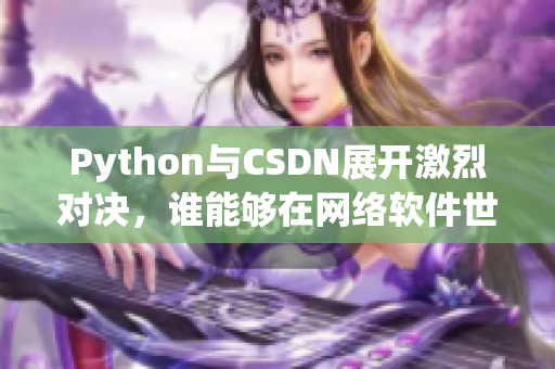 Python與CSDN展開(kāi)激烈對(duì)決，誰(shuí)能夠在網(wǎng)絡(luò)軟件世界中奪得勝利？