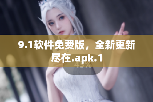 9.1軟件免費(fèi)版，全新更新盡在.apk.1