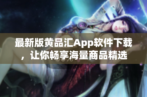 最新版黃品匯App軟件下載，讓你暢享海量商品精選