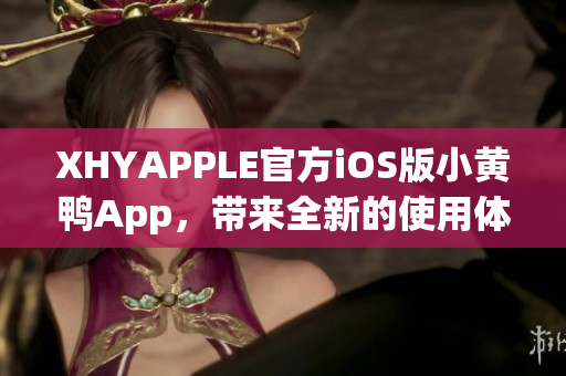 XHYAPPLE官方iOS版小黃鴨App，帶來(lái)全新的使用體驗(yàn)