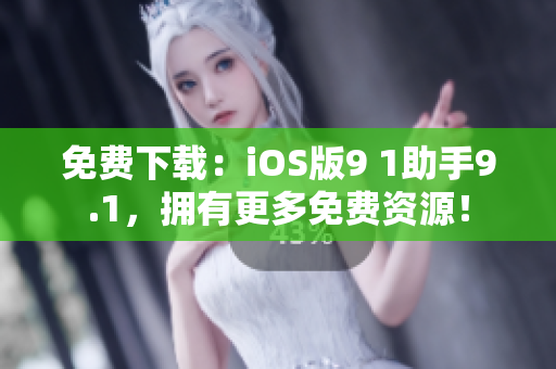 免費下載：iOS版9 1助手9.1，擁有更多免費資源！