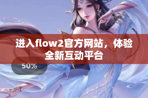 進入flow2官方網(wǎng)站，體驗全新互動平臺