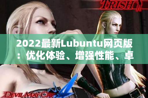 2022最新Lubuntu網(wǎng)頁版：優(yōu)化體驗、增強性能、卓越兼容性