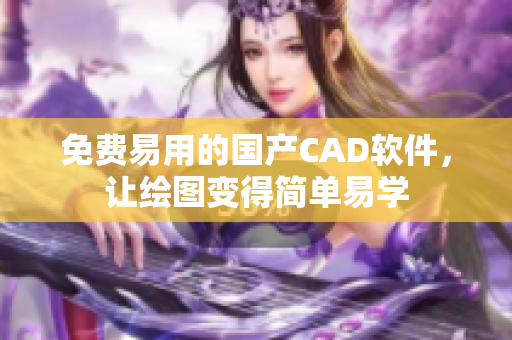 免費易用的國產(chǎn)CAD軟件，讓繪圖變得簡單易學