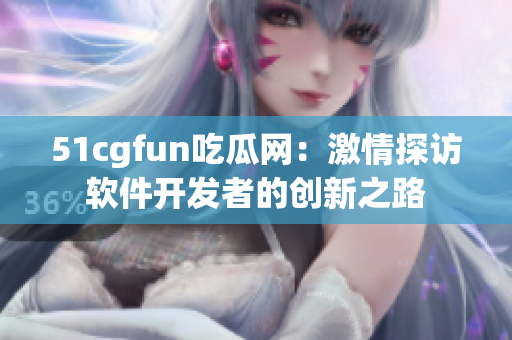 51cgfun吃瓜網：激情探訪軟件開發(fā)者的創(chuàng)新之路