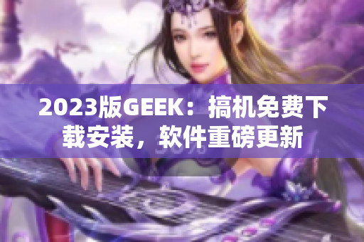 2023版GEEK：搞機免費下載安裝，軟件重磅更新