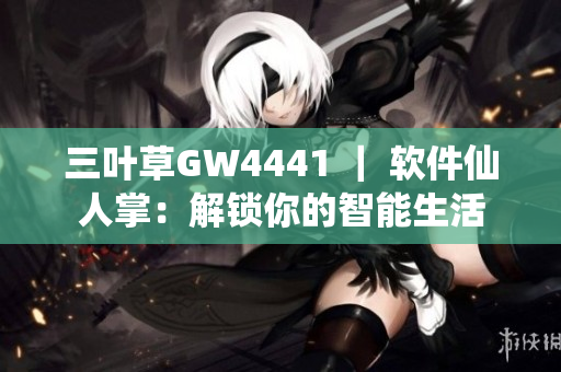 三葉草GW4441 ｜ 軟件仙人掌：解鎖你的智能生活